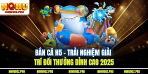 Bắn Cá H5 - Trải Nghiệm Giải Trí Đổi Thưởng Đỉnh Cao 2025
