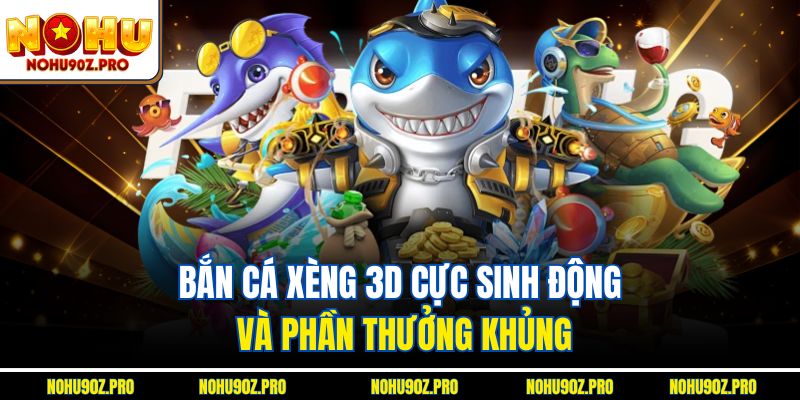 Bắn cá xèng 3D cực sinh động và phần thưởng khủng