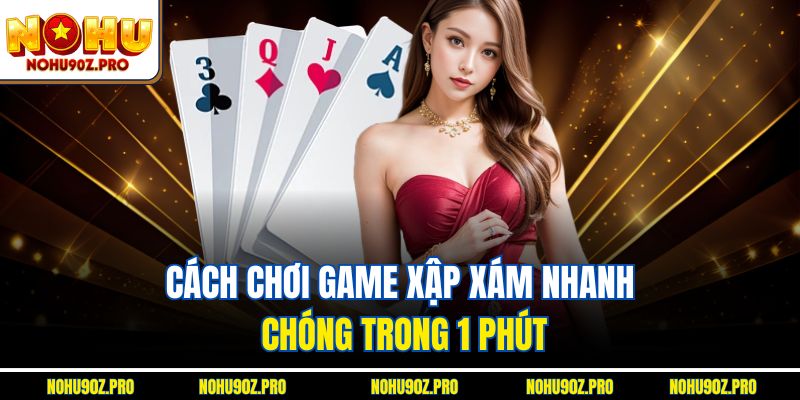 Cách chơi Game xập xám nhanh chóng trong 1 phút