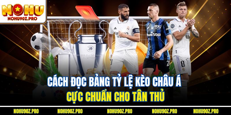Cách đọc bảng tỷ lệ Kèo châu Á cực chuẩn cho tân thủ
