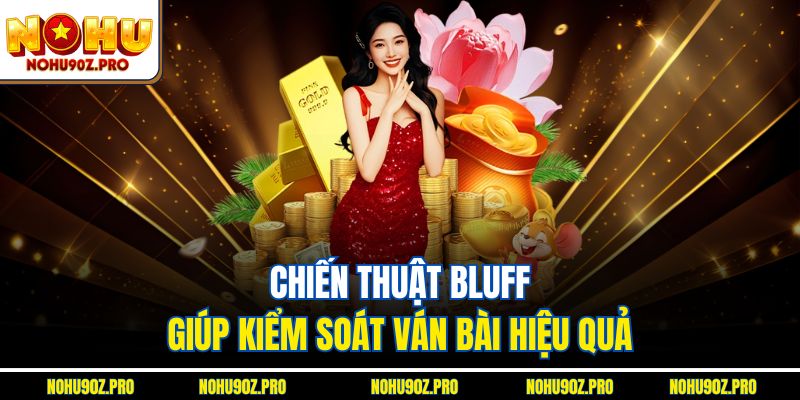 Chiến thuật Bluff giúp kiểm soát ván bài hiệu quả