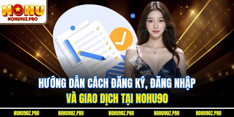 Hướng dẫn cách đăng ký, đăng nhập và giao dịch tại Nohu90