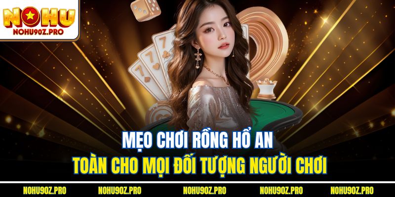 Mẹo chơi Rồng hổ an toàn cho mọi đối tượng người chơi