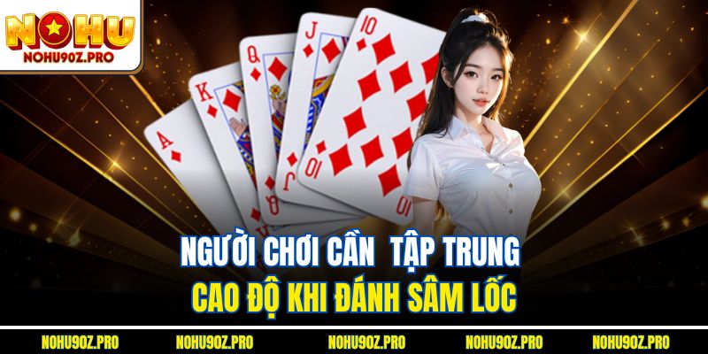 Người chơi cần  tập trung cao độ khi đánh sâm lốc.