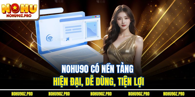 Nohu90 có nền tảng hiện đại, dễ dùng, tiện lợi