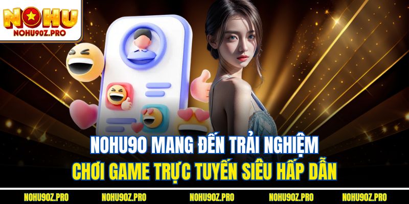 Nohu90 mang đến trải nghiệm chơi game trực tuyến siêu hấp dẫn